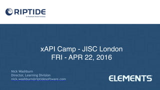 xAPI Camp - JISC London
FRI - APR 22, 2016
Nick Washburn
Director, Learning Division
nick.washburn@riptidesoftware.com
 