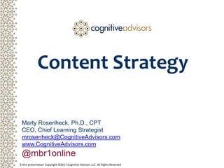 Entire presentation Copyright ©2017 Cognitive Advisors LLC All Rights Reserved
Content Strategy
Marty Rosenheck, Ph.D., CPT
CEO, Chief Learning Strategist
mrosenheck@CognitiveAdvisors.com
www.CognitiveAdvisors.com
@mbr1online
 