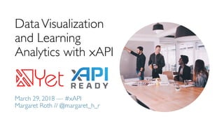 DataVisualization
and Learning
Analytics with xAPI
March 29, 2018 — #xAPI
Margaret Roth // @margaret_h_r
 
