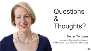 Megan Torrance
mtorrance@torrancelearning.com
@MMTorrance | @xAPIGnome | @Tlearning
Questions
&
Thoughts?
32
 