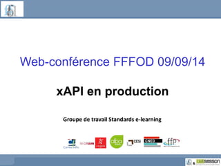 Web-conférence FFFOD 09/09/14 
xAPI en production 
Groupe de travail Standards e-learning 
 