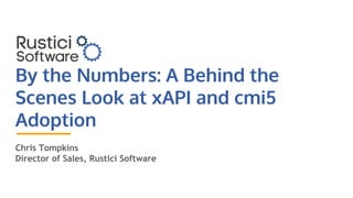 By the Numbers: A Behind the
Scenes Look at xAPI and cmi5
Adoption
Chris Tompkins
Director of Sales, Rustici Software
 