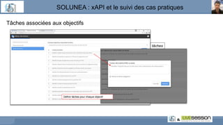 SOLUNEA : xAPI et le suivi des cas pratiques
Tâches associées aux objectifs
Définir tâches pour chaque objectif
tâches
 