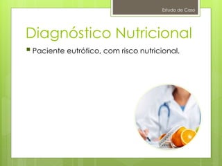 Diagnóstico Nutricional
Estudo de Caso
Paciente eutrófico, com risco nutricional.
 