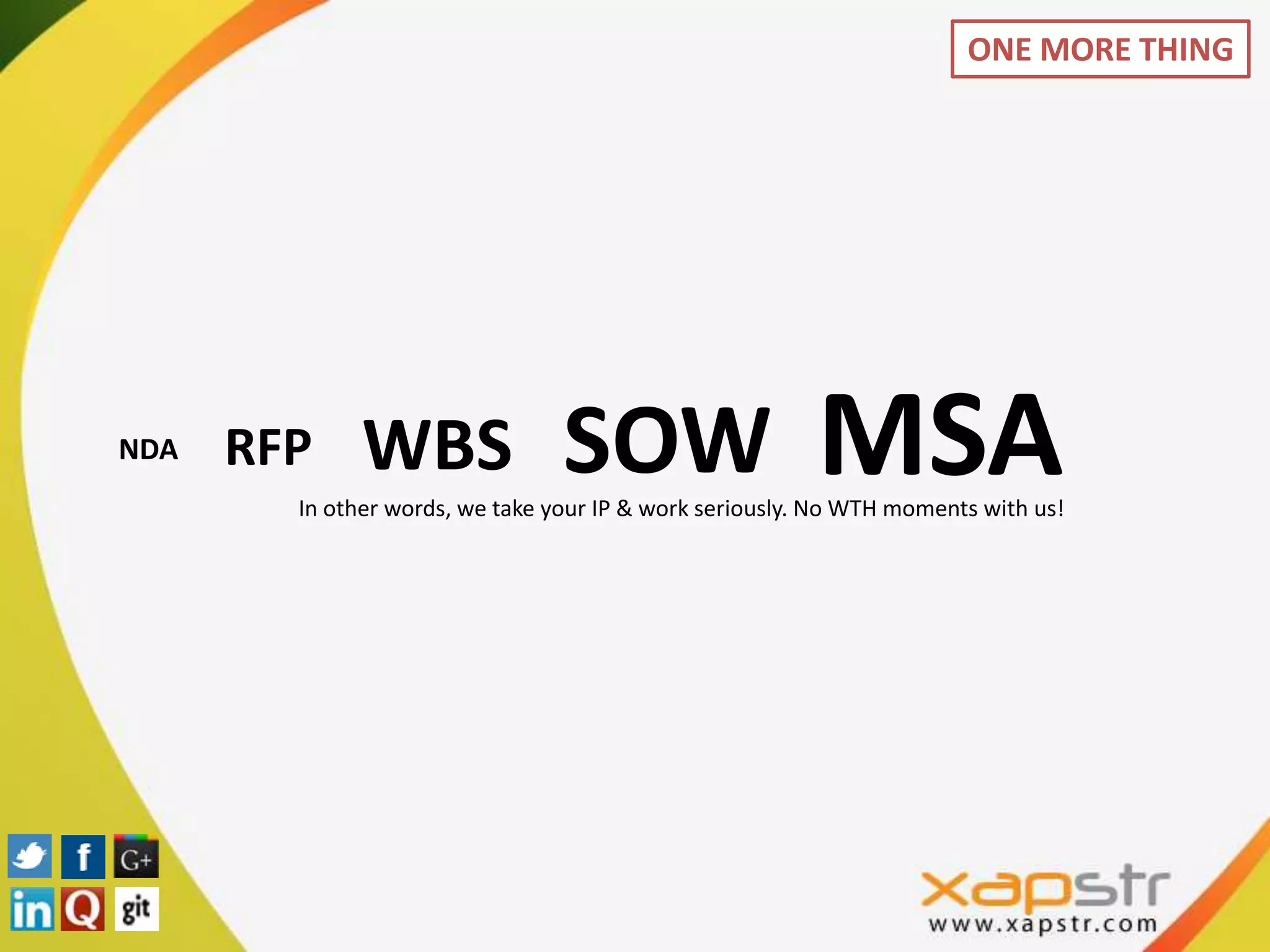 ONE MORE THING




NDA   RFP     WBS                SOW                     MSA
        In other words, we take your IP & work seriously. No WTH moments with us!
 