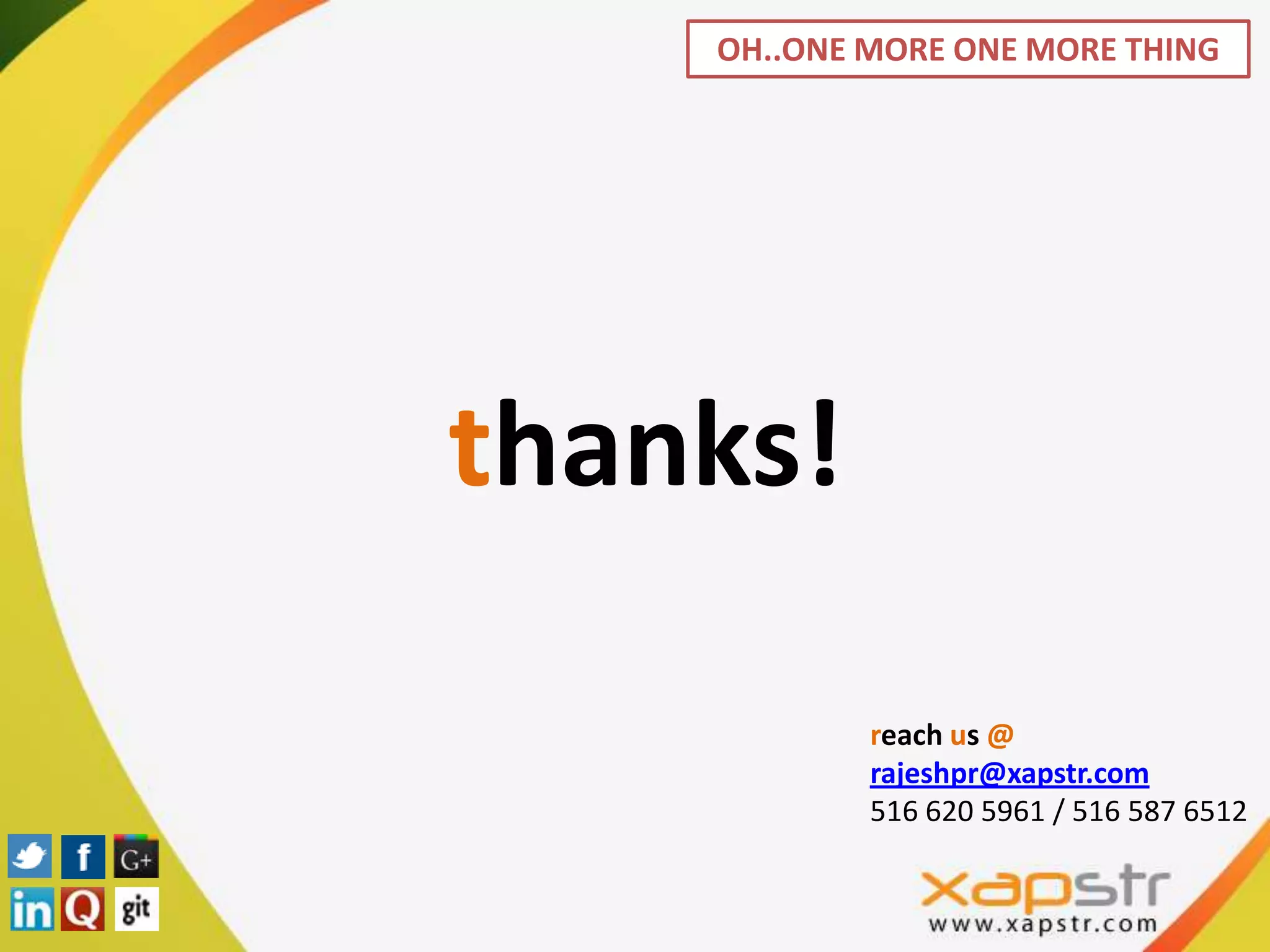 OH..ONE MORE ONE MORE THING




thanks!

            reach us @
            rajeshpr@xapstr.com
            516 620 5961 / 516 587 6512
 