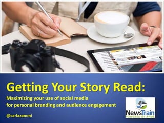 Getting Your Story Read:
Maximizing your use of social media
for personal branding and audience engagement
@carlazanoni
 