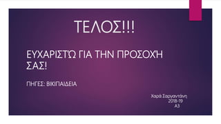 ΤΕΛΟΣ!!!
ΕΥΧΑΡΙΣΤΏ ΓΙΑ ΤΗΝ ΠΡΟΣΟΧΉ
ΣΑΣ!
ΠΗΓΕΣ: ΒΙΚΙΠΑΙΔΕΙΑ
Χαρά Σαργαντάνη
2018-19
Α3
 