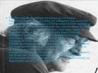  Σην ύδια περύοδο ςυνδϋθηκε ςτενότερα με τον Γιώργο
  ΢αραντϊρη (1908-1941), ο οπούοσ τον ενθϊρρυνε ςτισ ποιητικϋσ
  του προςπϊθειεσ, όταν ακόμα ο Ελύτησ ταλαντευόταν ςχετικϊ με
  το αν ϋπρεπε να δημοςιεύςει τα ϋργα του, ενώ τον ϋφερε ςε επαφό
  και με τον κύκλο των Νϋων Γραμμϊτων (1935-1940, 1944). Σο
  περιοδικό αυτό, με διευθυντό τον Αντρϋα Καραντώνη και
  ςυνεργϊτεσ παλιούσ και νεότερουσ αξιόλογουσ Έλληνεσ
  λογοτϋχνεσ (Γιώργοσ ΢εφϋρησ, Γεώργιοσ Θεοτοκϊσ, Άγγελοσ
  Σερζϊκησ, Κοςμϊσ Πολύτησ,Άγγελοσ ΢ικελιανόσ κ.ϊ.), ϋφερε ςτην
  Ελλϊδα τισ ςύγχρονεσ δυτικϋσ καλλιτεχνικϋσ τϊςεισ και γνώριςε
  ςτο αναγνωςτικό κοινό κυρύωσ τουσ νεότερουσ ποιητϋσ, με τη
  μετϊφραςη αντιπροςωπευτικών ϋργων τουσ ό με ϊρθρα
  κατατοπιςτικϊ για την πούηςό τουσ. Έγινε το πνευματικό όργανο
  τησ γενιϊσ του ’30 που φιλοξϋνηςε ςτισ ςτόλεσ του όλα τα
  νεωτεριςτικϊ ςτοιχεύα, κρύνοντασ ευνοώκϊ και προβϊλλοντασ τισ
  δημιουργύεσ των νϋων Ελλόνων ποιητών.
 