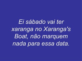 Ei sábado vai ter xaranga no Xaranga's Boat, não marquem nada para essa data. 