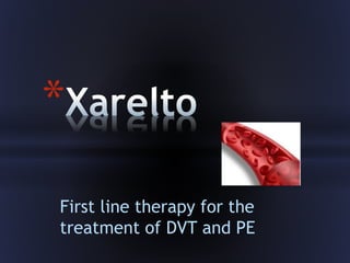 First line therapy for the
treatment of DVT and PE
*
 