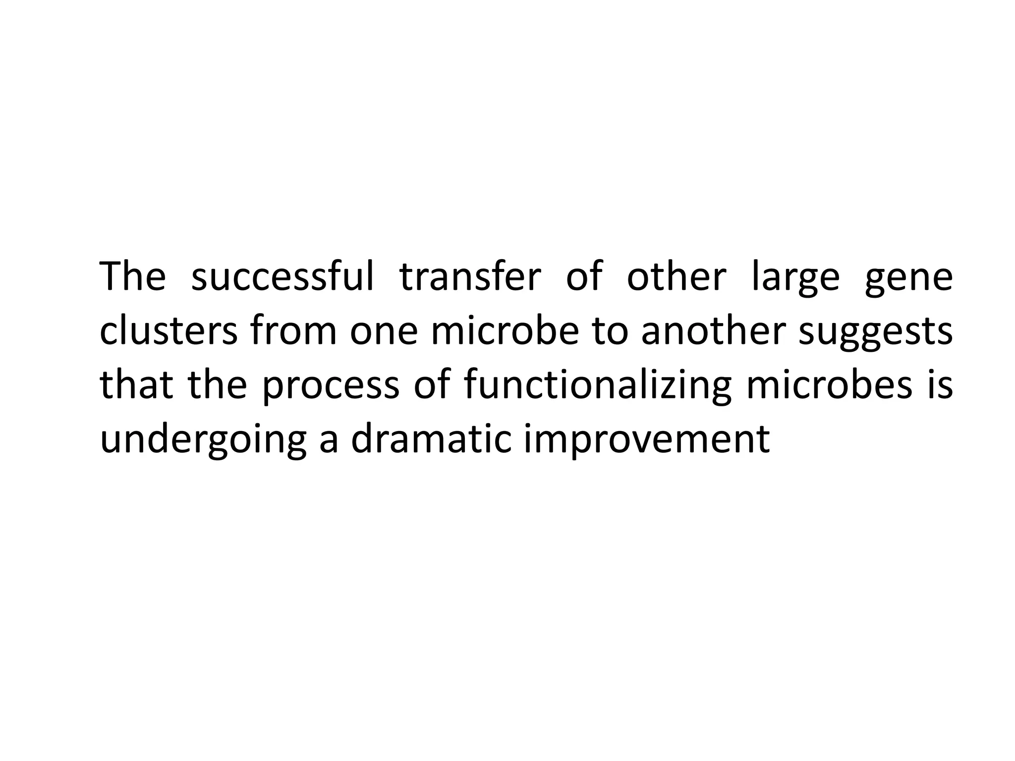 The successful transfer of other large gene
clusters from one microbe to another suggests
that the process of functionalizing microbes is
undergoing a dramatic improvement
 
