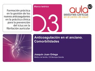 Anticoagulación en el anciano.
Comorbilidades
Joaquin Juan Ortega
Médico de familia. CS Beniopa-Gandia
 