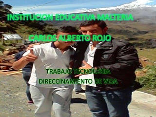 INSTITUCION EDUCATIVA MALTERIA 
CARLOS ALBERTO ROJO 
| 
TRABAJO TECNOLOGIA 
DIRECCINAMIENTO DE VIDA 
 