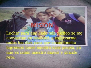 Luchar para que cada mis sueños se me 
conviertan en realidad, y esforzarme 
todos los días para que como familia 
logremo...