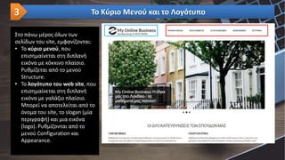 Στο πάνω μέρος όλων των
σελίδων του site, εμφανίζονται:
• Το κύριο μενού, που
επισημαίνεται στη διπλανή
εικόνα με κόκκινο πλαίσιο.
Ρυθμίζεται από το μενού
Structure.
• Το λογότυπο του web site, που
επισημαίνεται στη διπλανή
εικόνα με γαλάζιο πλαίσιο.
Μπορεί να αποτελείται από το
όνομα του site, το slogan (μία
περιγραφή) και μια εικόνα
(logo). Ρυθμίζονται από το
μενού Configuration και
Appearance.
Το Κύριο Μενού και το Λογότυπο3
 