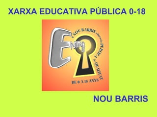 XARXA EDUCATIVA PÚBLICA 0-18
NOU BARRIS
 
