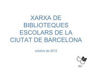 XARXA DE
    BIBLIOTEQUES
   ESCOLARS DE LA
CIUTAT DE BARCELONA
      octubre de 2012
 