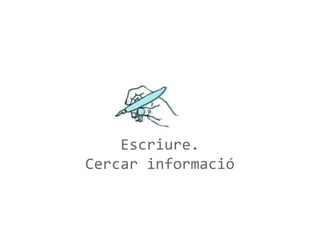 Escriure.
Cercar informació

 