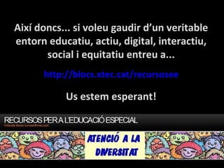 Així doncs... si voleu gaudir d’un veritable entorn educatiu, actiu, digital, interactiu, social i equitatiu entreu a... http :// blocs.xtec.cat / recursosee Us estem esperant! 