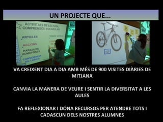 UN PROJECTE QUE...  VA CREIXENT DIA A DIA AMB MÉS DE 900 VISITES DIÀRIES DE MITJANA CANVIA LA MANERA DE VEURE I SENTIR LA DIVERSITAT A LES AULES FA REFLEXIONAR I DÓNA RECURSOS PER ATENDRE TOTS I CADASCUN DELS NOSTRES ALUMNES 