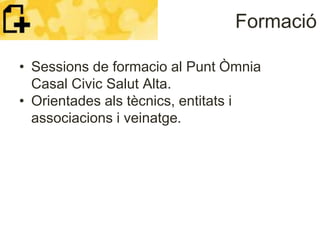 Formació
• Sessions de formacio al Punt Òmnia
Casal Civic Salut Alta.
• Orientades als tècnics, entitats i
associacions i ...