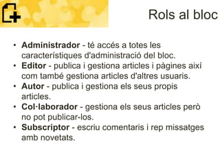 Rols al bloc
• Administrador - té accés a totes les
característiques d'administració del bloc.
• Editor - publica i gestio...
