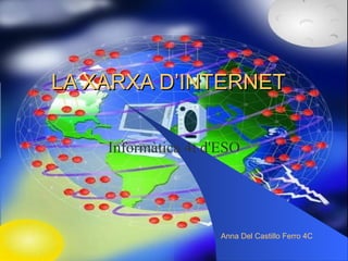 LA XARXA D’INTERNET Informàtica 4t d'ESO Anna Del Castillo Ferro 4C 