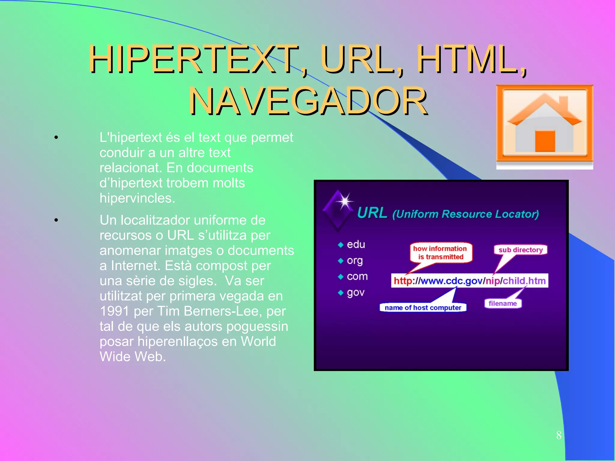 HIPERTEXT, URL, HTML, NAVEGADOR L'hipertext  és el text que  permet  conduir a un altre text relacionat. En documents d’hipertext trobem molts hipervincles. Un localitzador uniforme de recursos o URL s’utilitza per anomenar imatges o documents a Internet. Està compost per una sèrie de sigles.  Va ser utilitzat per primera vegada en 1991 per Tim Berners-Lee, per tal de que els autors poguessin posar hiperenllaços en World Wide Web.  