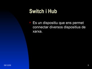 Switch i Hub Es un dispositiu que ens permet connectar diversos dispositius de xarxa. 