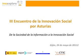 III Encuentro de la Innovación Social
            por Asturias
De la Sociedad de la Información a la Innovación Social


                                         Gijón, 24 de mayo de 20112

                           Taller de creatividad
 