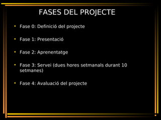 FASES DEL PROJECTE
• Fase 0: Definició del projecte
• Fase 1: Presentació
• Fase 2: Aprenentatge
• Fase 3: Servei (dues ho...