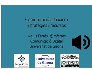Comunicació a la xarxa
Estratègies i recursos
Meius Ferrés @mferres
Comunicació Digital
Universitat de Girona
 