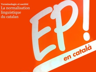 La normalisation
linguistique
du catalan
Terminologie et société
 