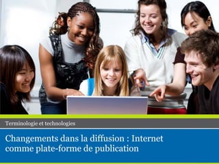 Changements dans la diffusion : Internet
comme plate-forme de publication
Terminologie et technologies
 