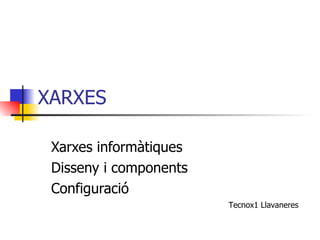 XARXES  Xarxes informàtiques Disseny i components Configuració Tecnox1 Llavaneres 