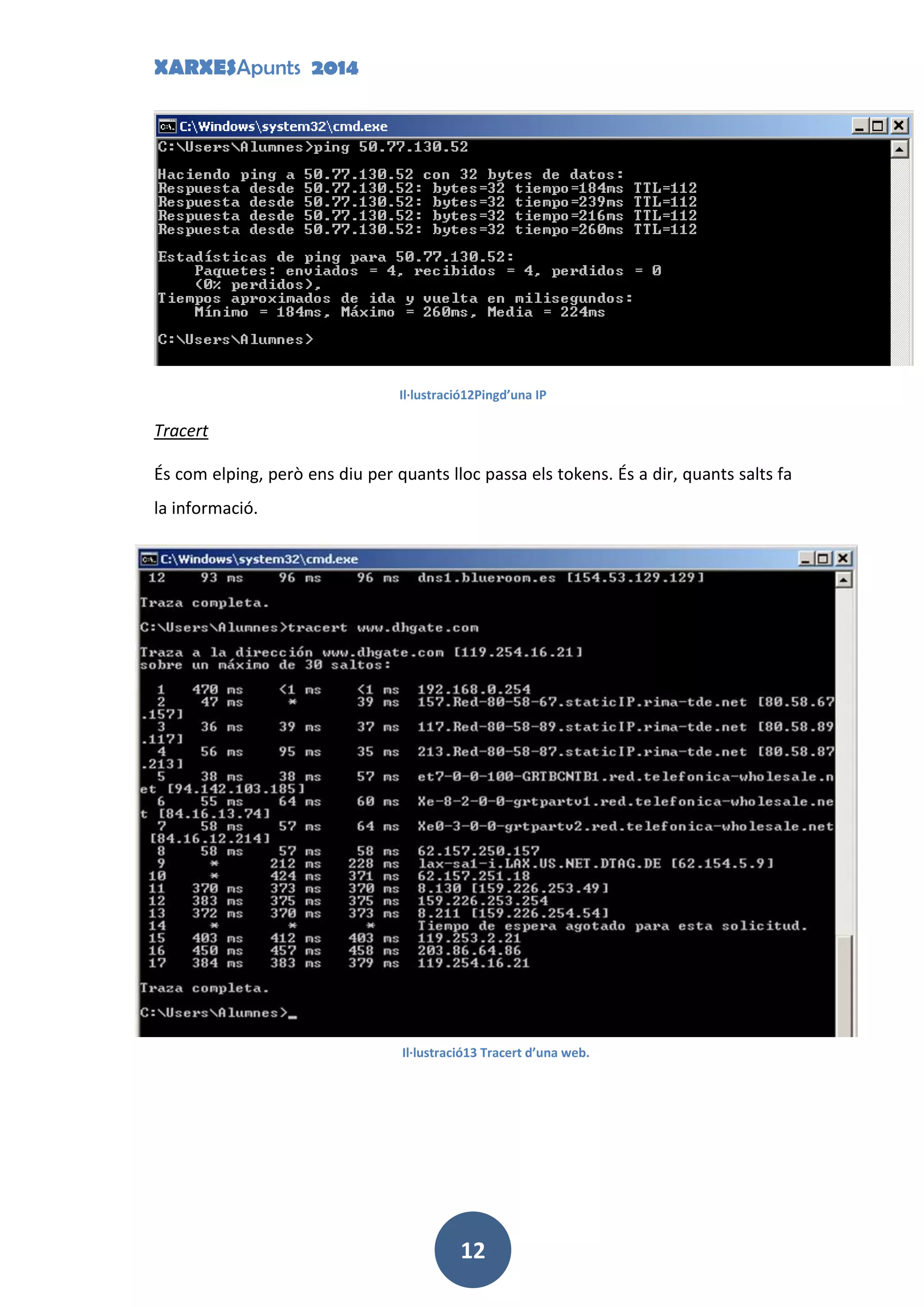 XARXESApunts 2014
12
Il·lustració12Pingd’una IP
Tracert
És com elping, però ens diu per quants lloc passa els tokens. És a dir, quants salts fa
la informació.
Il·lustració13 Tracert d’una web.
 