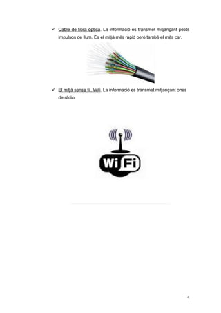  Cable de fibra òptica. La informació es transmet mitjançant petits
impulsos de llum. És el mitjà més ràpid però també el més car.
 El mitjà sense fil. Wifi. La informació es transmet mitjançant ones
de ràdio.
4
 