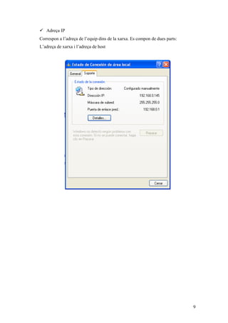  Adreça IP
Correspon a l’adreça de l’equip dins de la xarxa. Es compon de dues parts:
L’adreça de xarxa i l’adreça de host
9
 