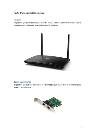 4
Parts d’una xarxa informàtica
Router
Dispositius que permet connectar la nostra xarxa a internet. Permet connectar-se a ...