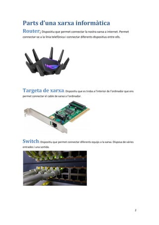 2
Parts d’una xarxa informàtica
Router: Dispositiu que permet connectar la nostra xarxa a internet. Permet
connectar-se a ...