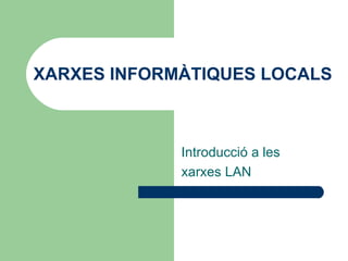 XARXES INFORMÀTIQUES LOCALS Introducció a les  xarxes LAN 