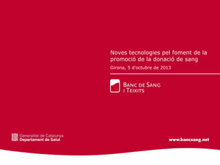 Noves tecnologies pel foment de la
promoció de la donació de sang
Girona, 5 d’octubre de 2013
 