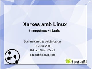 Xarxes amb Linux i màquines virtuals Summercamp & Volcànica.cat 18 Juliol 2009 Eduard Vidal i Tulsà [email_address] 