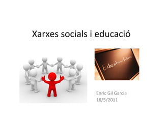Xarxes socials i educació Enric Gil Garcia 18/5/2011 