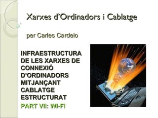 Xarxes d’Ordinadors i Cablatge per Carles Cardelo INFRAESTRUCTURA DE LES XARXES DE CONNEXIÓ D’ORDINADORS MITJANÇANT CABLATGE ESTRUCTURAT PART VII: WI-FI 