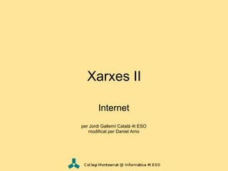Xarxes II

        Internet
per Jordi Gallemí Català 4t ESO
   modificat per Daniel Amo
 