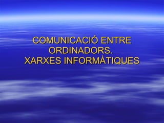COMUNICACIÓ ENTRE ORDINADORS.  XARXES INFORMÀTIQUES 