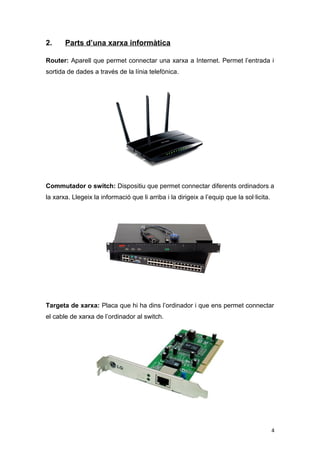 2.

Parts d’una xarxa informàtica

Router: Aparell que permet connectar una xarxa a Internet. Permet l’entrada i
sortida d...