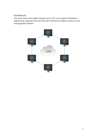 1
Introducció
Una xarxa d’àrea local, també coneguda com a LAN, és un conjunt d’ordinadors i
dispositius de maquinari unit...